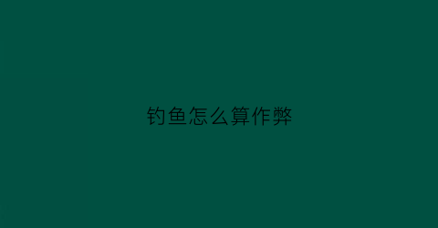 钓鱼怎么算作弊(钓鱼赌博怎么判)