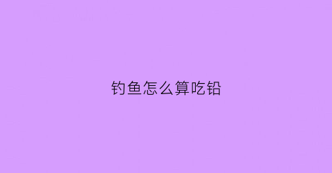 钓鱼怎么算吃铅