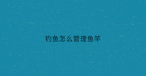 钓鱼怎么管理鱼竿