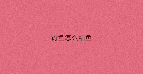 钓鱼怎么粘鱼(怎样钓黏鱼)