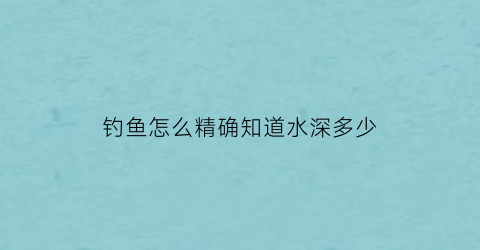 钓鱼怎么精确知道水深多少