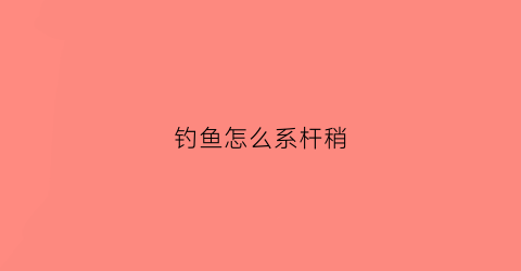 钓鱼怎么系杆稍(系竿稍绳咋着方便)