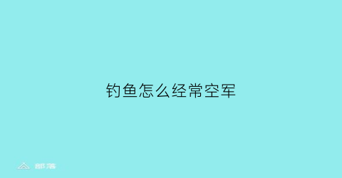 钓鱼怎么经常空军(钓鱼怎么老是空军)
