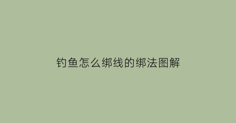 “钓鱼怎么绑线的绑法图解(钓鱼怎么绑线视频)