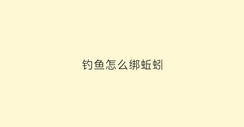 钓鱼怎么绑蚯蚓(钓鱼绑蚯蚓怎么绑视频教学)