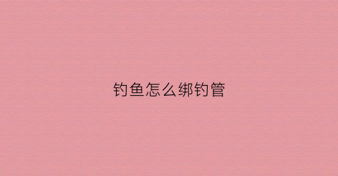 钓鱼怎么绑钓管(管钩怎么绑)