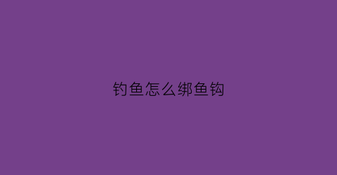 钓鱼怎么绑鱼钩