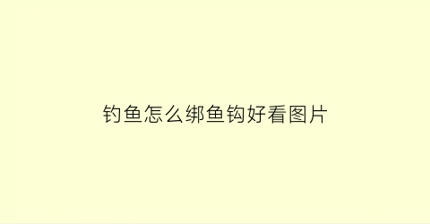 钓鱼怎么绑鱼钩好看图片(鱼钓怎么绑图解视频)