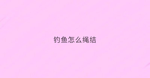 钓鱼怎么绳结