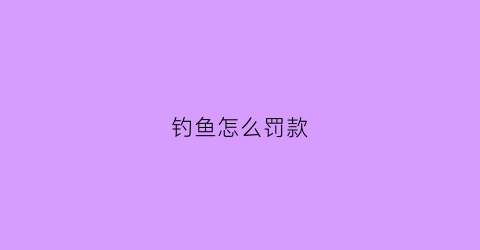 钓鱼怎么罚款