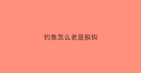 钓鱼怎么老是脱钩(钓鱼老是脱钩跑鱼)