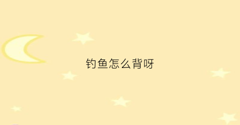 钓鱼怎么背呀(钓鱼必学技巧)