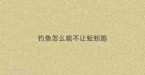 钓鱼怎么能不让蚯蚓跑(钓鱼不想用蚯蚓)