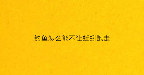 “钓鱼怎么能不让蚯蚓跑走(蚯蚓钓鱼怎么避免小杂鱼啊)