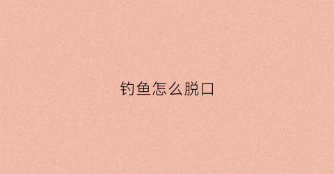 钓鱼怎么脱口(钓鱼怎么脱钩子)
