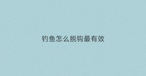 钓鱼怎么脱钩最有效(钓大鱼脱钩)