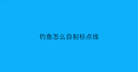 钓鱼怎么自制标点线(钓点怎么做定位标记)