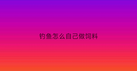 钓鱼怎么自己做饲料