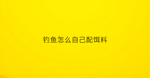 钓鱼怎么自己配饵料(钓鱼怎样自己配制鱼饵)