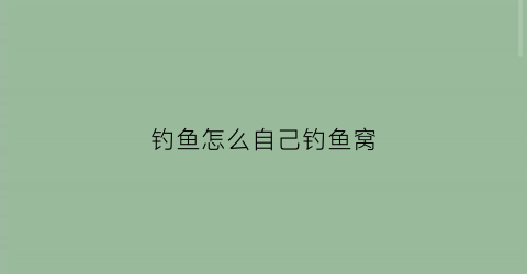 钓鱼怎么自己钓鱼窝(自己做野钓鱼窝料)