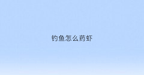钓鱼怎么药虾(钓虾用什么饵最有效虾场)