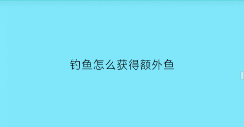 “钓鱼怎么获得额外鱼(钓鱼怎么才能获取呀)