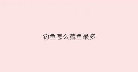 钓鱼怎么藏鱼最多(钓到的鱼怎么放)