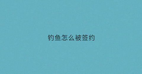 钓鱼怎么被签约