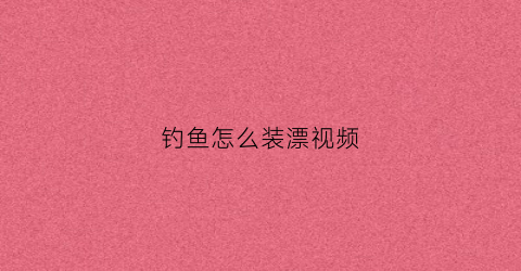 钓鱼怎么装漂视频(如何装鱼浮漂)