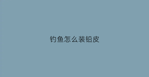 钓鱼怎么装铅皮