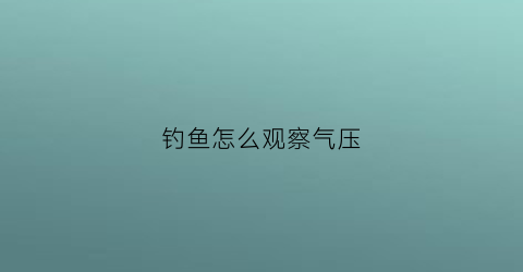 钓鱼怎么观察气压(钓鱼怎么观察气压高低)