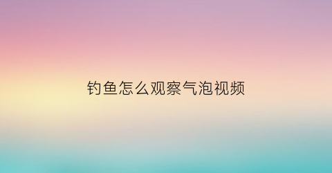 钓鱼怎么观察气泡视频