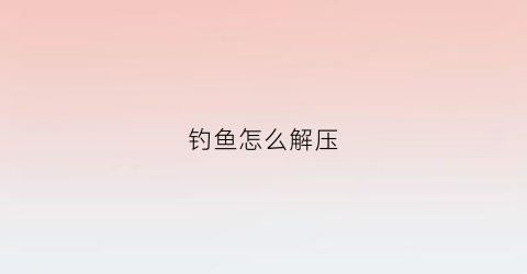 钓鱼怎么解压