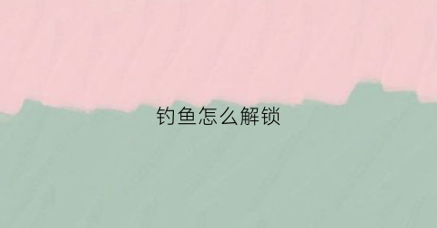 钓鱼怎么解锁(疯狂骑士团钓鱼怎么解锁)