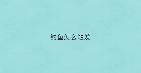 钓鱼怎么触发(怎么触发钓鱼任务)