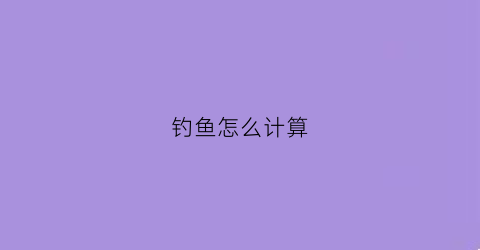 钓鱼怎么计算(钓鱼怎么计算浮力大小)