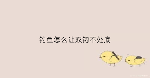 钓鱼怎么让双钩不处底(钓鱼用双钩怎样防止缠绕)