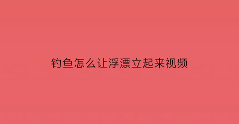 钓鱼怎么让浮漂立起来视频(钓浮怎么让漂不走水)