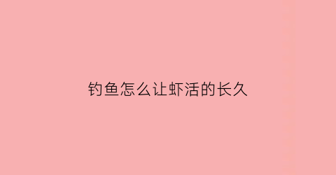 钓鱼怎么让虾活的长久