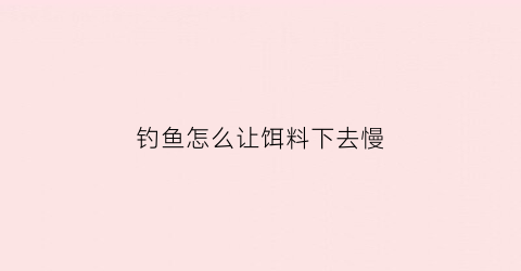 钓鱼怎么让饵料下去慢
