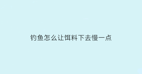 钓鱼怎么让饵料下去慢一点