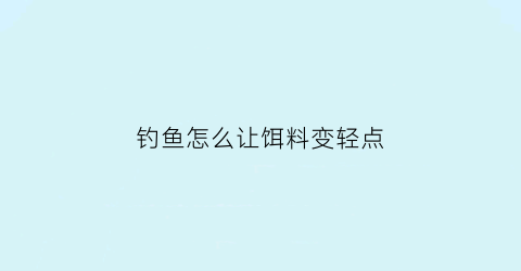 钓鱼怎么让饵料变轻点