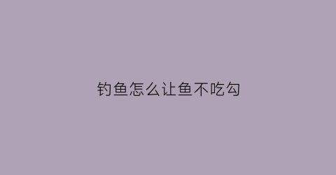 钓鱼怎么让鱼不吃勾