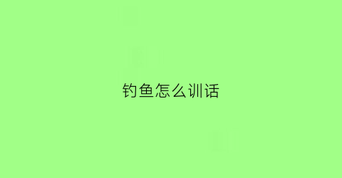 钓鱼怎么训话(钓鱼小技巧)