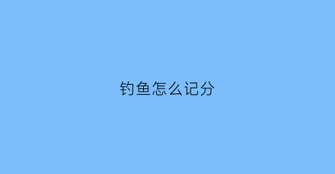 钓鱼怎么记分(钓鱼方法分类)