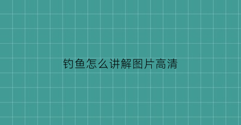 钓鱼怎么讲解图片高清(钓鱼讲解视频教程)
