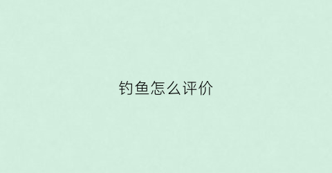 钓鱼怎么评价(钓鱼怎么评价别人)