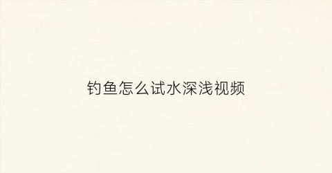 钓鱼怎么试水深浅视频(钓鱼如何试水深和调漂秒懂)