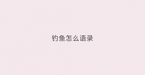 钓鱼怎么语录(钓鱼精辟的句子)
