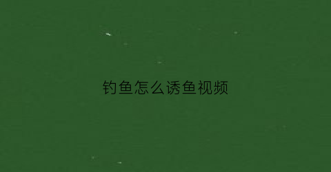 钓鱼怎么诱鱼视频(钓鱼诱饵最简单方法)